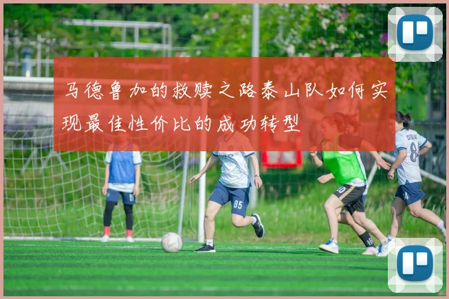 马德鲁加的救赎之路泰山队如何实现最佳性价比的成功转型