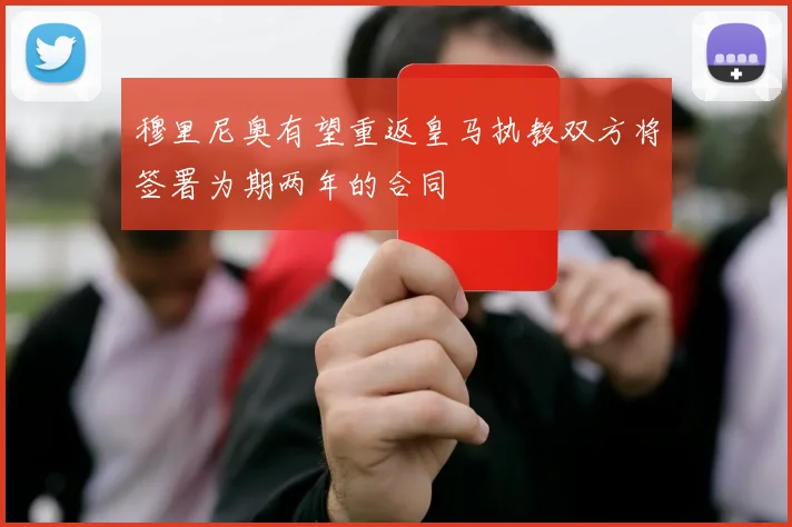 穆里尼奥有望重返皇马执教双方将签署为期两年的合同