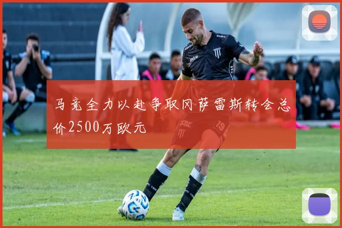 马竞全力以赴争取冈萨雷斯转会总价2500万欧元