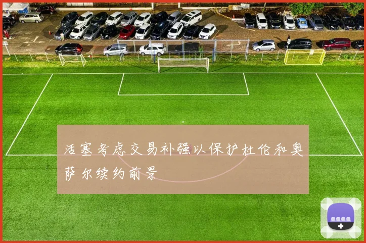 活塞考虑交易补强以保护杜伦和奥萨尔续约前景